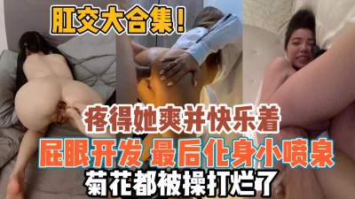 屁眼开发疼得她并快乐化身小喷泉『全集98分钟看下面简阶』